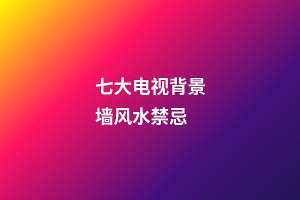 七大电视背景墙风水禁忌