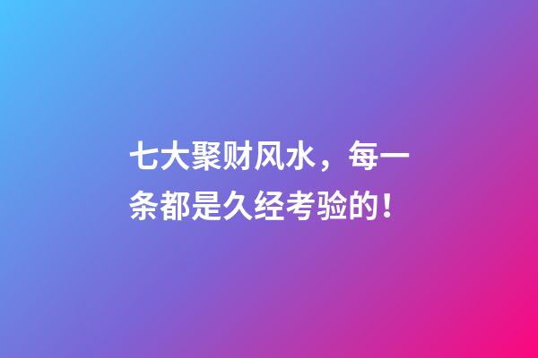 七大聚财风水，每一条都是久经考验的！
