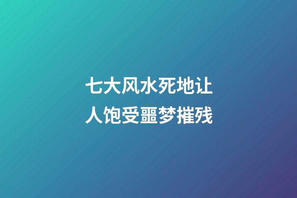 七大风水死地让人饱受噩梦摧残