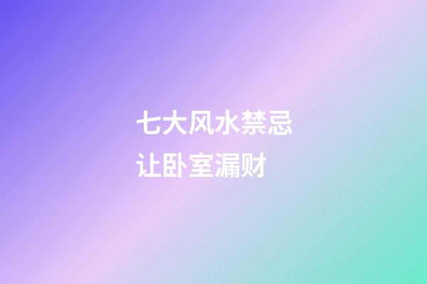 七大风水禁忌让卧室漏财