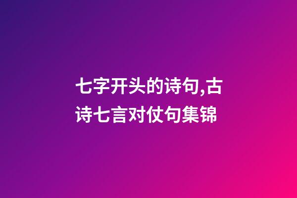 七字开头的诗句,古诗七言对仗句集锦-第1张-观点-玄机派
