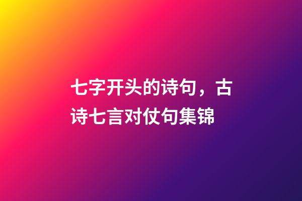 七字开头的诗句，古诗七言对仗句集锦-第1张-观点-玄机派
