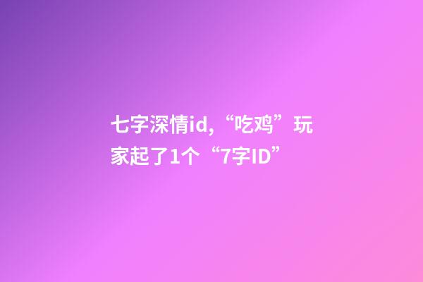 七字深情id,“吃鸡”玩家起了1个“7字ID”-第1张-观点-玄机派