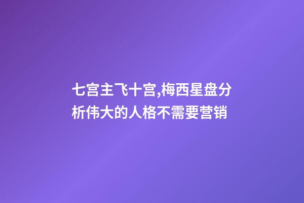 七宫主飞十宫,梅西星盘分析伟大的人格不需要营销-第1张-观点-玄机派