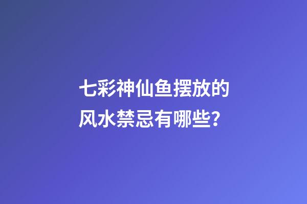 七彩神仙鱼摆放的风水禁忌有哪些？