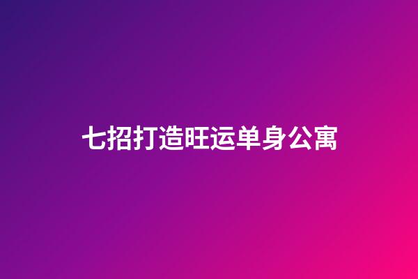 七招打造旺运单身公寓