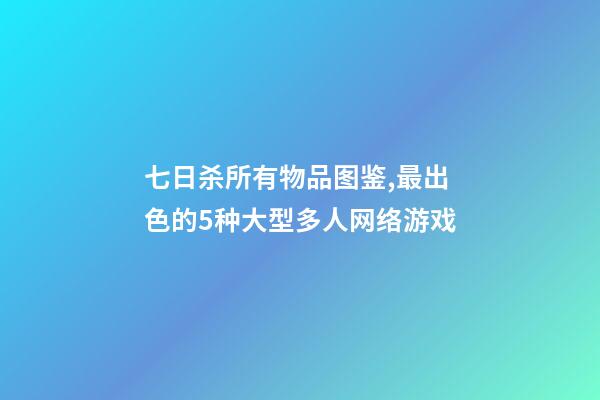 七日杀所有物品图鉴,最出色的5种大型多人网络游戏-第1张-观点-玄机派