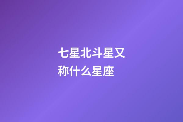 七星北斗星又称什么星座-第1张-星座运势-玄机派