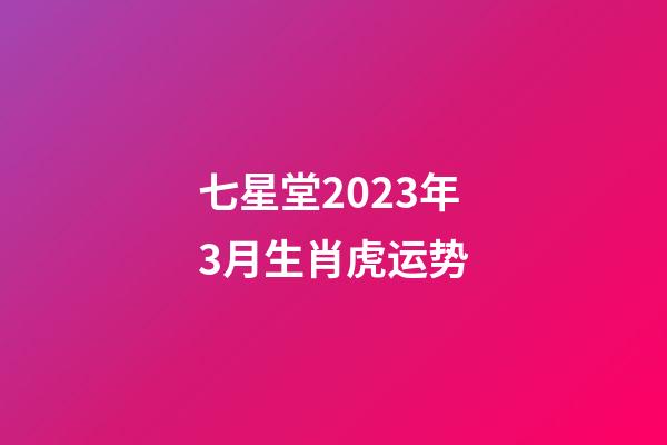 七星堂2023年3月生肖虎运势