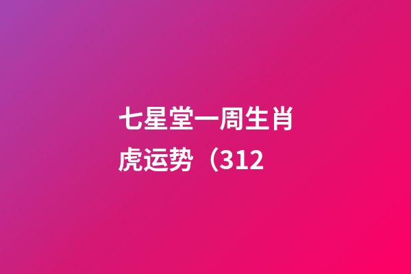 七星堂一周生肖虎运势（3.12