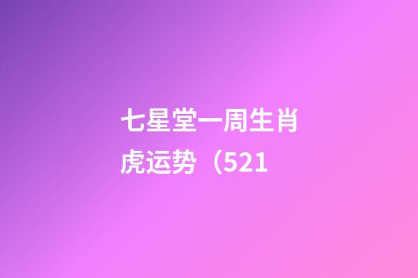 七星堂一周生肖虎运势（5.21