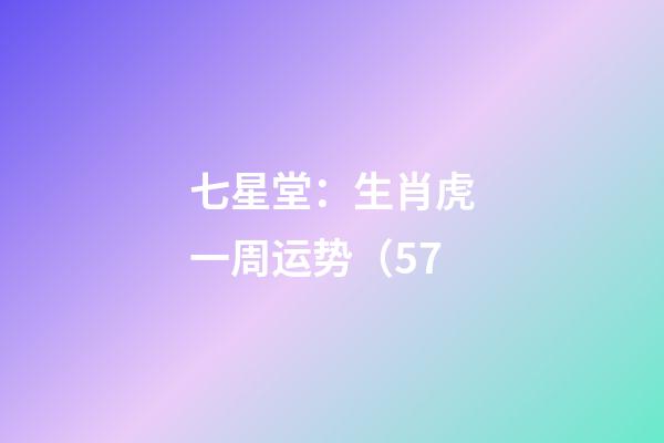 七星堂：生肖虎一周运势（5.7