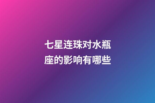 七星连珠对水瓶座的影响有哪些-第1张-星座运势-玄机派