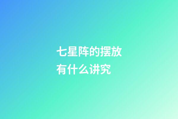七星阵的摆放有什么讲究