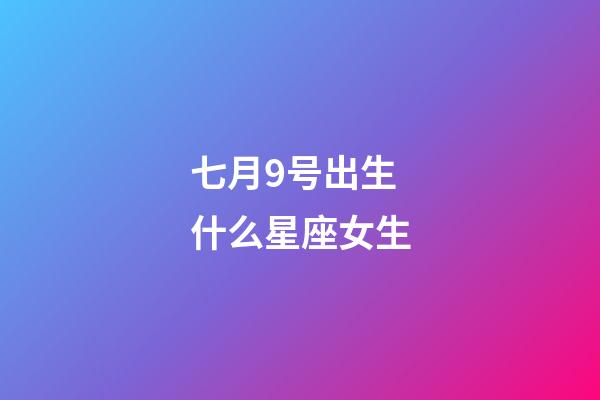 七月9号出生什么星座女生-第1张-星座运势-玄机派