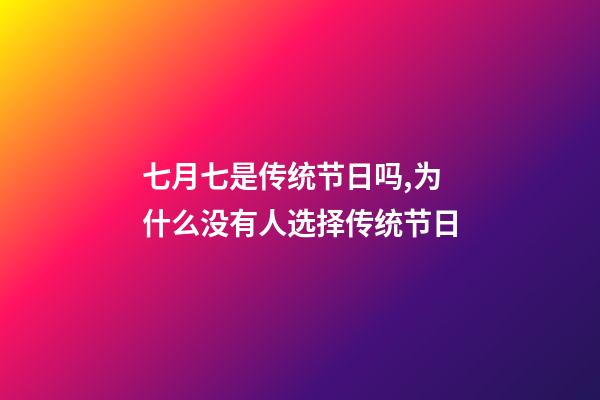 七月七是传统节日吗,为什么没有人选择传统节日-第1张-观点-玄机派