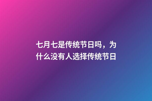 七月七是传统节日吗，为什么没有人选择传统节日-第1张-观点-玄机派