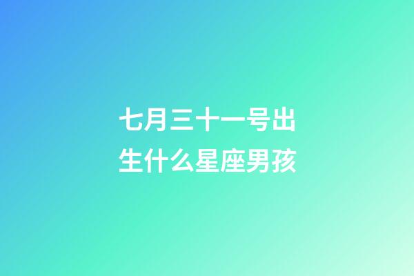 七月三十一号出生什么星座男孩-第1张-星座运势-玄机派