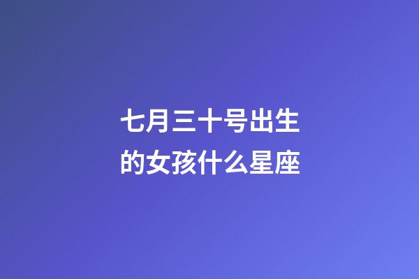 七月三十号出生的女孩什么星座-第1张-星座运势-玄机派