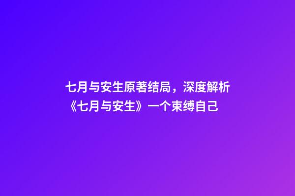 七月与安生原著结局，深度解析《七月与安生》一个束缚自己-第1张-观点-玄机派