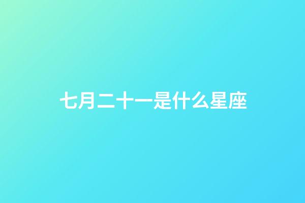 七月二十一是什么星座（七月十一是什么星座）-第1张-星座运势-玄机派