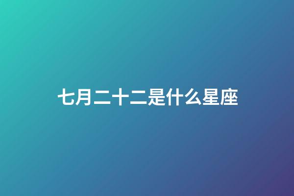 七月二十二是什么星座（白羊座女啪啪的时候喜欢什么样）-第1张-星座运势-玄机派