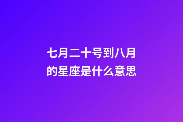 七月二十号到八月的星座是什么意思-第1张-星座运势-玄机派