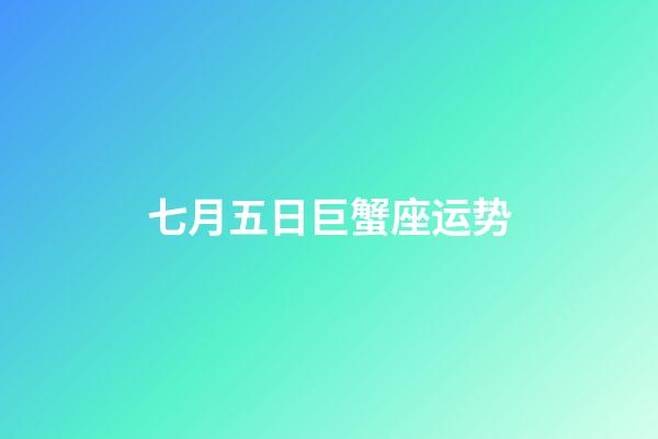 七月五日巨蟹座运势-第1张-星座运势-玄机派