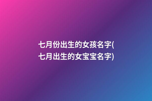 七月份出生的女孩名字(七月出生的女宝宝名字)