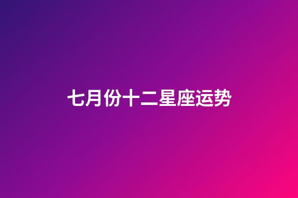 七月份十二星座运势-第1张-星座运势-玄机派