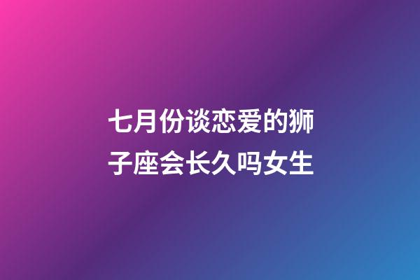 七月份谈恋爱的狮子座会长久吗女生-第1张-星座运势-玄机派