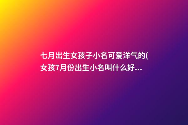 七月出生女孩子小名可爱洋气的(女孩7月份出生小名叫什么好听)