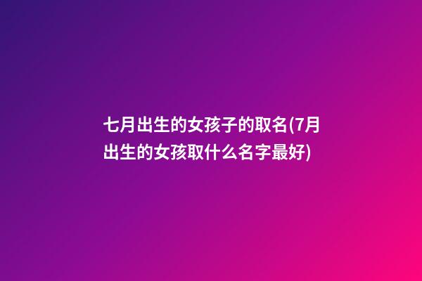 七月出生的女孩子的取名(7月出生的女孩取什么名字最好)