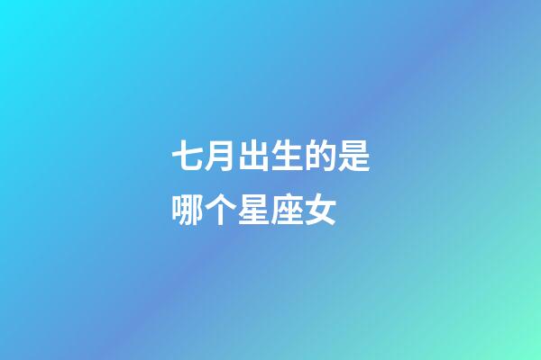 七月出生的是哪个星座女-第1张-星座运势-玄机派