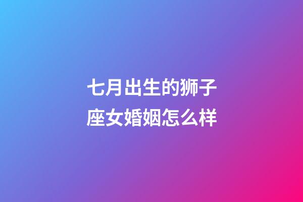 七月出生的狮子座女婚姻怎么样-第1张-星座运势-玄机派