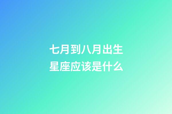 七月到八月出生星座应该是什么-第1张-星座运势-玄机派