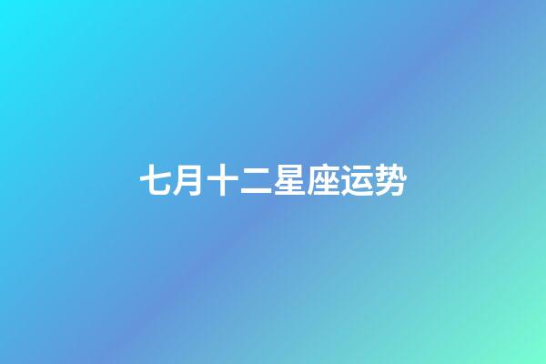 七月十二星座运势-第1张-星座运势-玄机派