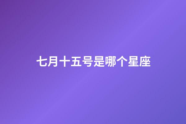 七月十五号是哪个星座-第1张-星座运势-玄机派