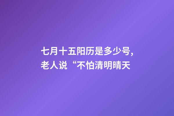 七月十五阳历是多少号,老人说“不怕清明晴天-第1张-观点-玄机派