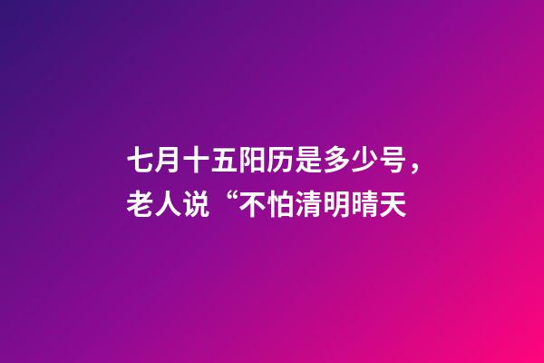 七月十五阳历是多少号，老人说“不怕清明晴天-第1张-观点-玄机派