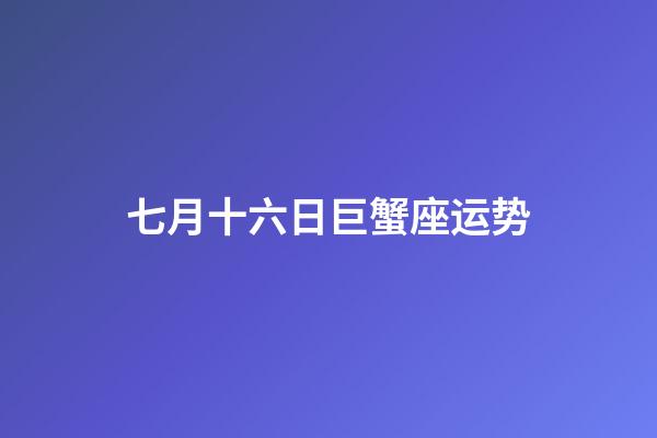 七月十六日巨蟹座运势-第1张-星座运势-玄机派