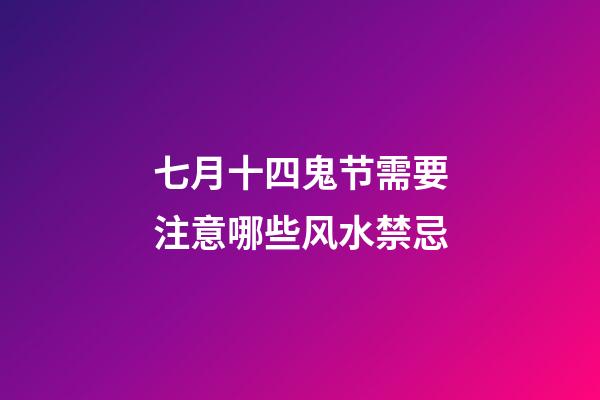 七月十四鬼节需要注意哪些风水禁忌