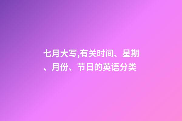 七月大写,有关时间、星期、月份、节日的英语分类-第1张-观点-玄机派