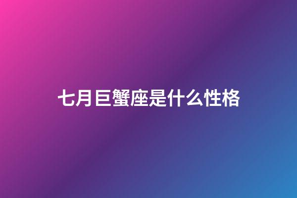 七月巨蟹座是什么性格-第1张-星座运势-玄机派