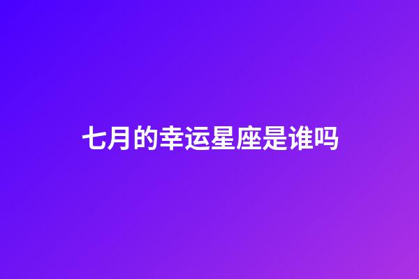 七月的幸运星座是谁吗-第1张-星座运势-玄机派