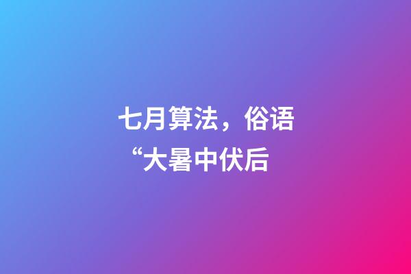 七月算法，俗语“大暑中伏后-第1张-观点-玄机派