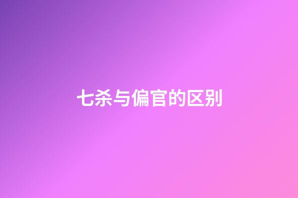七杀与偏官的区别