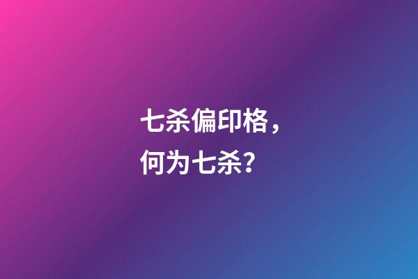 七杀偏印格，何为七杀？