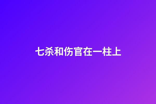 七杀和伤官在一柱上