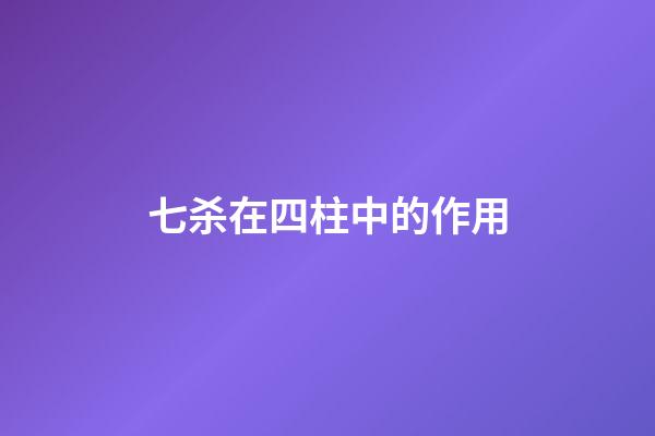 七杀在四柱中的作用